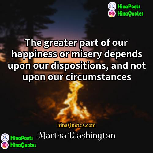 Martha Washington Quotes | The greater part of our happiness or